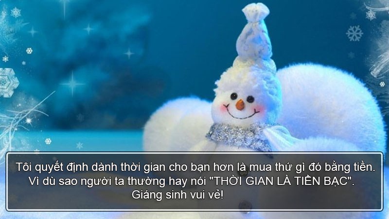 Tôi quyết định dành thời gian cho bạn hơn là mua thứ gì đó bằng tiền. Vì dù sao người ta thường hay nói "THỜI GIAN LÀ TIỀN BẠC". Giáng sinh vui vẻ!