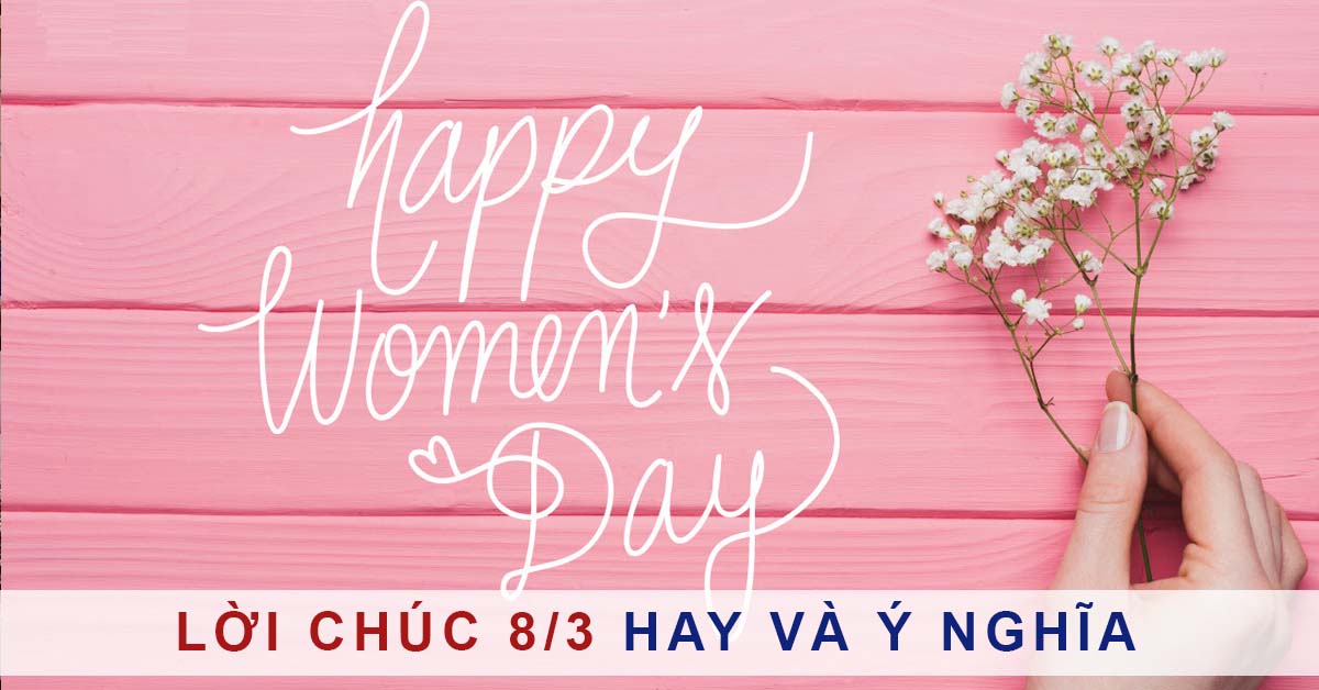 50+ câu chúc 8/3 hay và ý nghĩa cho ngày Quốc tế Phụ Nữ