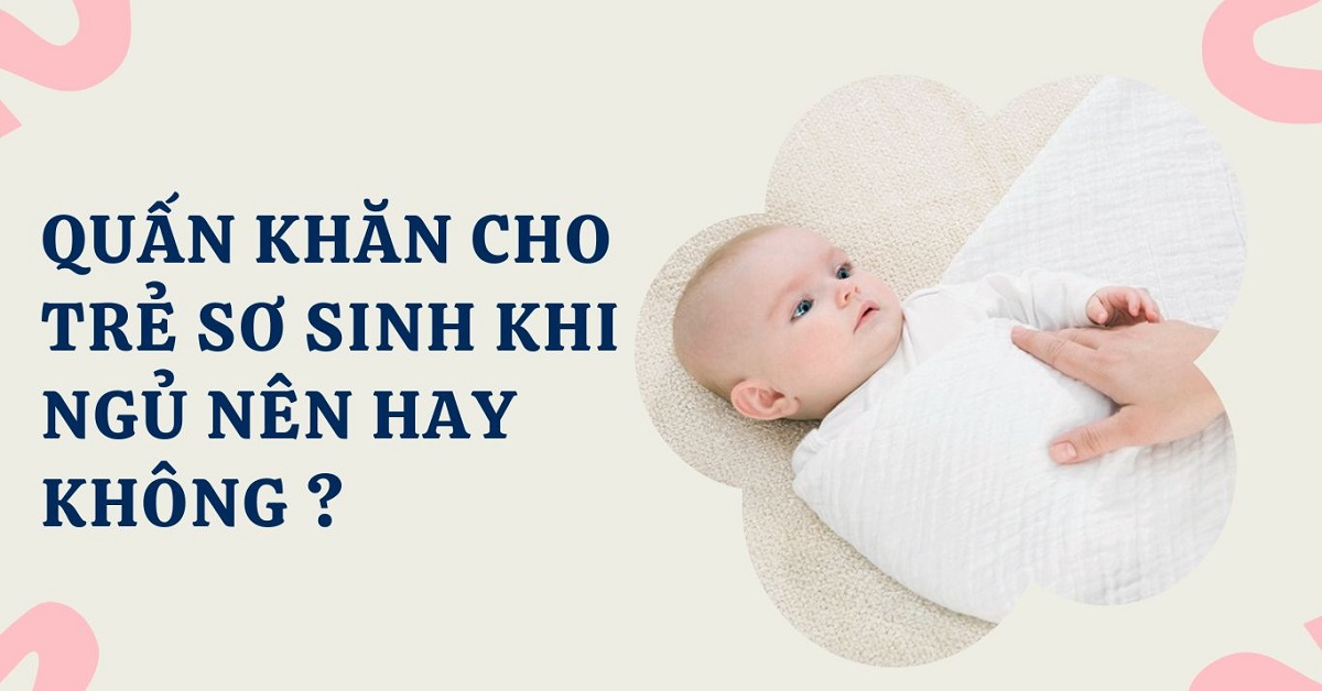 Có nên quấn khăn cho trẻ sơ sinh khi ngủ hay không?