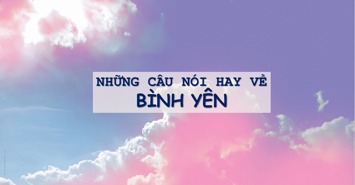 Cuộc sống bình yên và những câu nói hay về điều đó