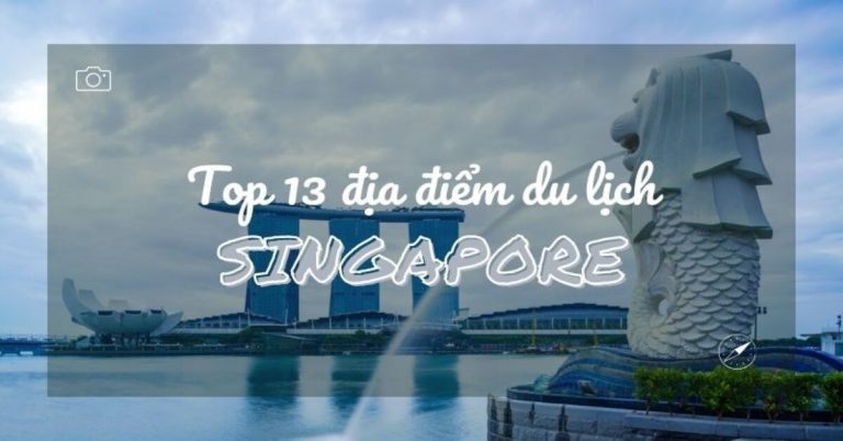 Top 13 địa điểm du lịch Singapore hấp dẫn cho khách du lịch