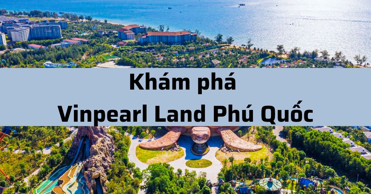 Khám phá Vinpearl Land Phú Quốc: Giá vé, ăn gì, chơi gì?