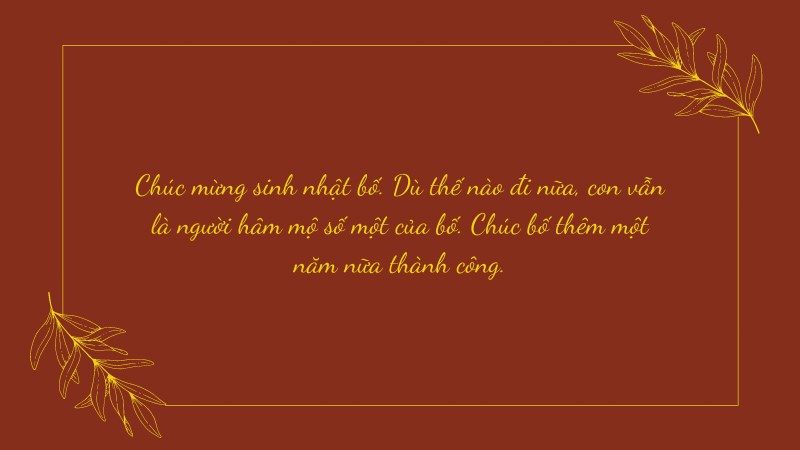Chúc mừng sinh nhật bố. Dù thế nào đi nữa, con vẫn là người hâm mộ số một của bố. Chúc bố thêm một năm nữa thành công.