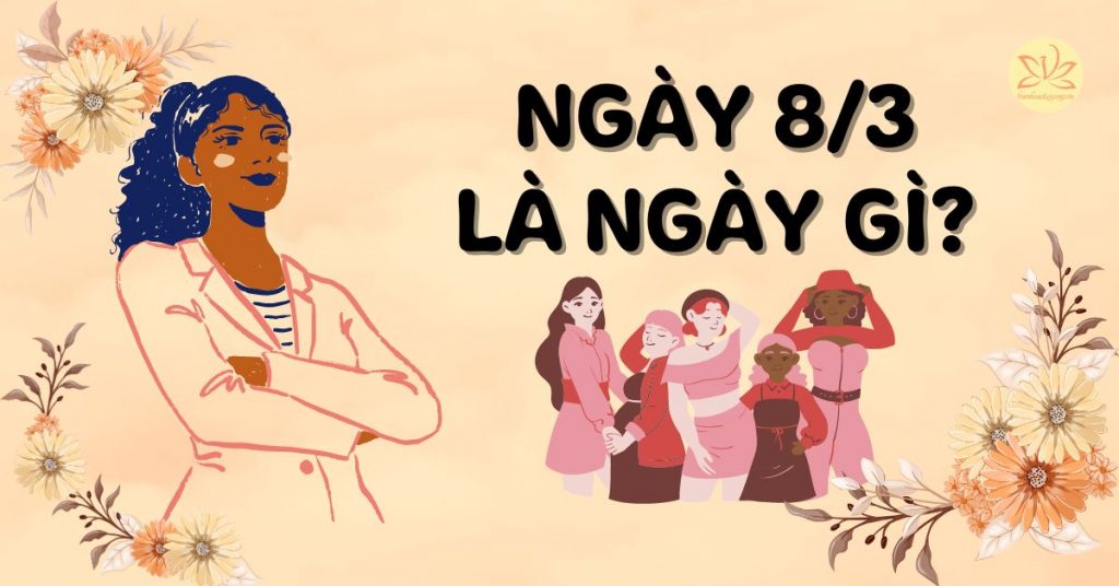 Ngày 8/3 là ngày gì? Nguồn gốc, ý nghĩa ngày Quốc tế Phụ nữ 8/3