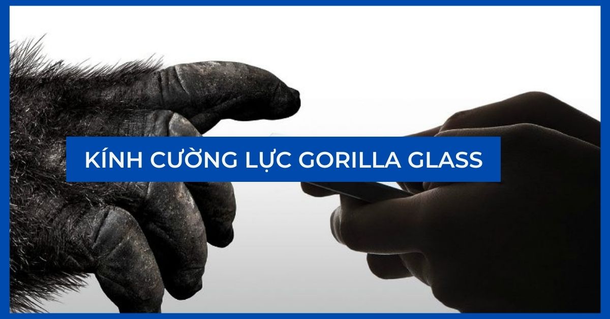 Gorilla Glass là gì? Kính cường lực có độ bền tốt nhất hiện tại?
