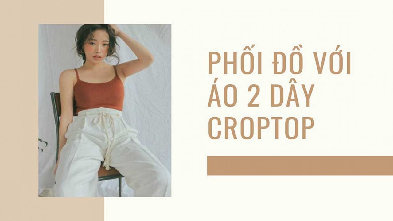 Các Cách Phối Đồ Với Áo 2 Dây Croptop Hiện Đại Và Thời Thượng