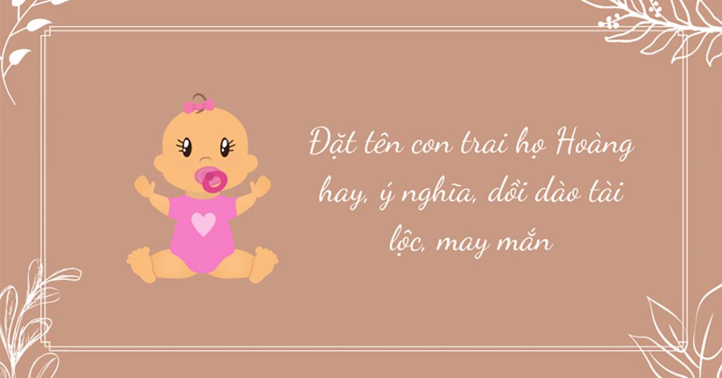 Đặt tên con trai họ Hoàng hay, ý nghĩa, dồi dào tài lộc, may mắn