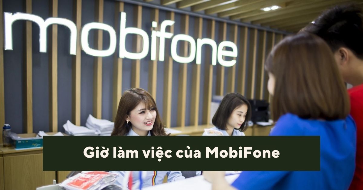 Giờ làm việc các cửa hàng MobiFone toàn quốc mới nhất