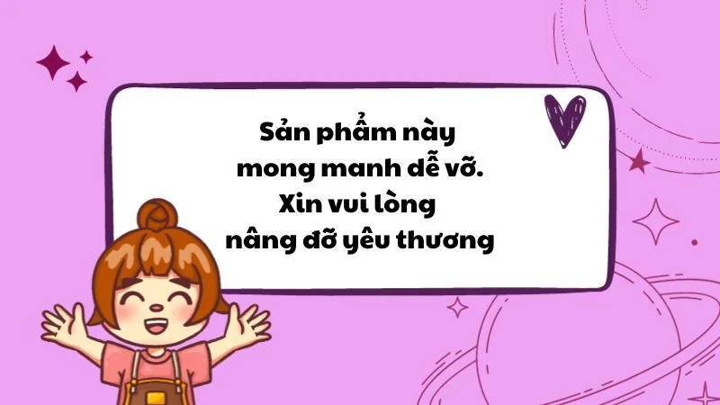 Sản phẩm này mong manh dễ vỡ. Xin vui lòng nâng đỡ yêu thương