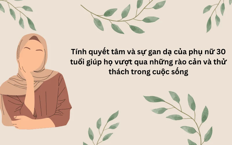 Tính quyết tâm và sự gan dạ của phụ nữ 30 tuổi giúp họ vượt qua những rào cản và thử thách trong cuộc sống