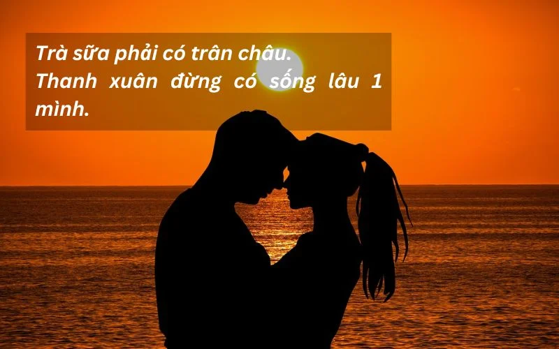 Trà sữa phải có trân châu.Thanh xuân đừng có sống lâu 1 mình.