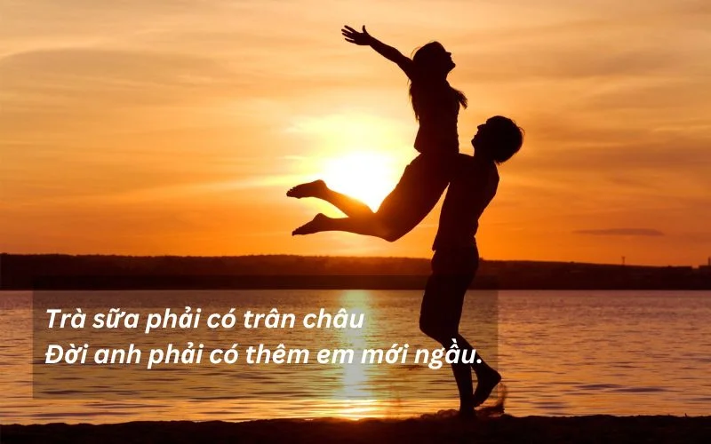 Trà sữa phải có trân châuĐời anh phải có thêm em mới ngầu.