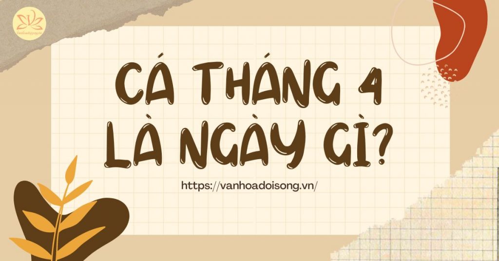 Cá tháng Tư là ngày gì? Ngày bao nhiêu? Nguồn gốc ý nghĩa ngày Cá tháng Tư