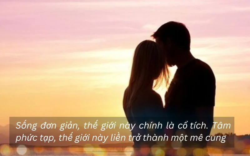 Sống đơn giản, thế giới này chính là cổ tích. Tâm phức tạp, thế giới này liền trở thành một mê cung