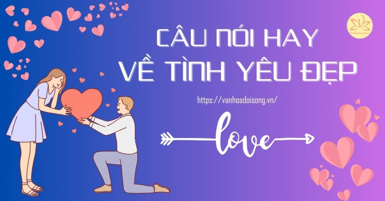 Câu nói hay về tình yêu đẹp ngắn gọn, tình cảm, lãng mạn