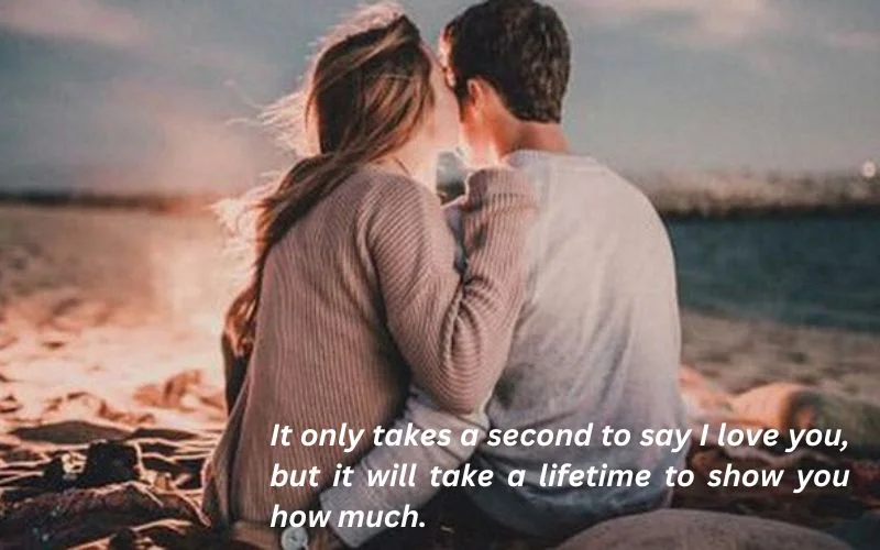 It only takes a second to say I love you, but it will take a lifetime to show you how much