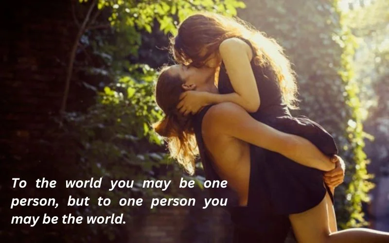 To the world you may be one person, but to one person you may be the world.