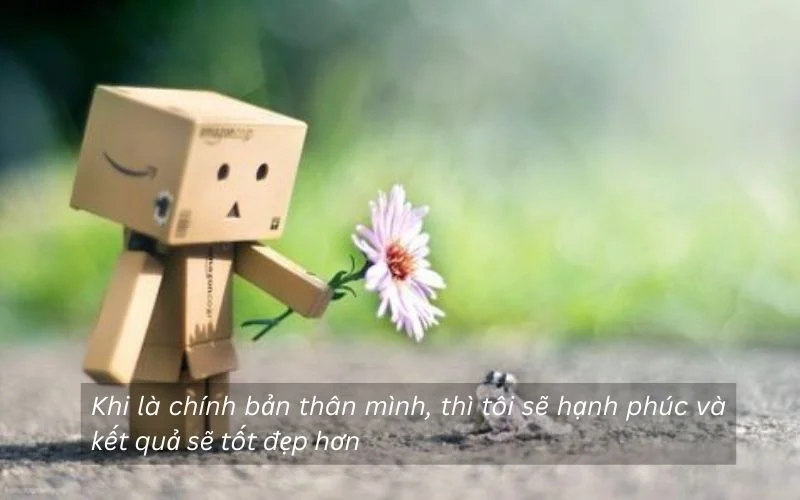 Khi là chính bản thân mình, thì tôi sẽ hạnh phúc và kết quả sẽ tốt đẹp hơn